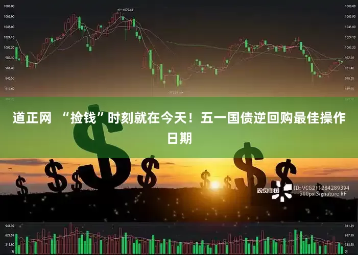 道正网  “捡钱”时刻就在今天！五一国债逆回购最佳操作日期
