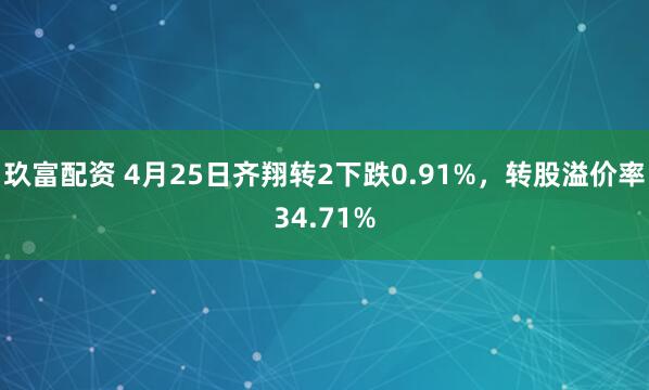 玖富配资 4月25日齐翔转2下跌0.91%，转股溢价率34.71%
