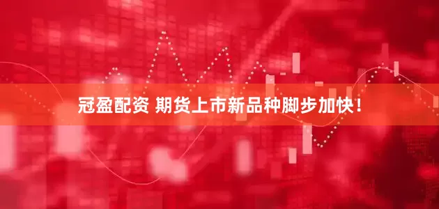 冠盈配资 期货上市新品种脚步加快！