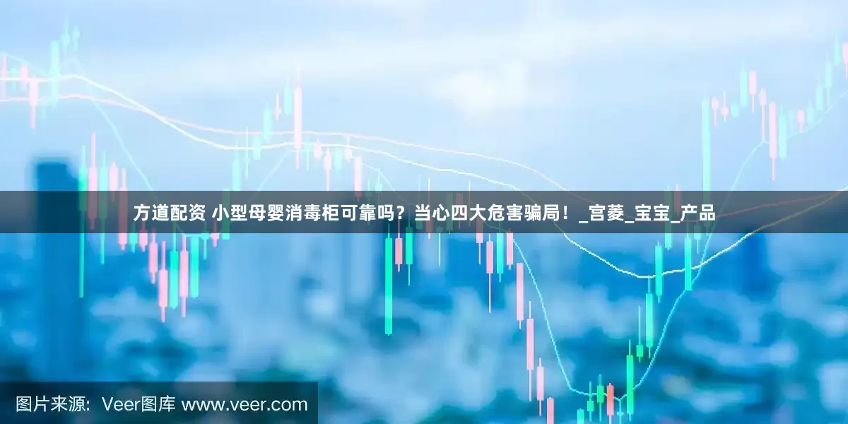 方道配资 小型母婴消毒柜可靠吗？当心四大危害骗局！_宫菱_宝宝_产品