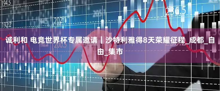 诚利和 电竞世界杯专属邀请｜沙特利雅得8天荣耀征程_成都_自由_集市