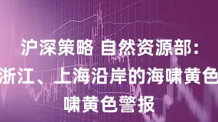 沪深策略 自然资源部：解除浙江、上海沿岸的海啸黄色警报