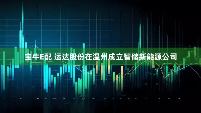 宝牛E配 运达股份在温州成立智储新能源公司